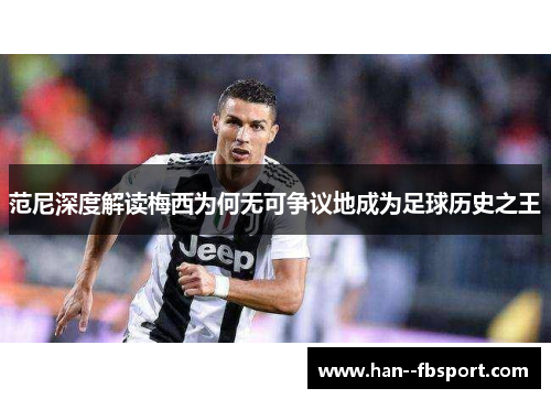 范尼深度解读梅西为何无可争议地成为足球历史之王 范尼深度解读梅西为何无可争议地成为足球历史之王