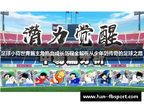 足球小将世青篇主角热血成长历程全解析从少年到传奇的足球之路 足球小将世青篇主角热血成长历程全解析从少年到传奇的足球之路
