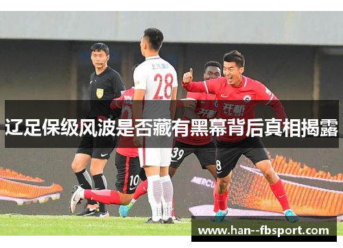 辽足保级风波是否藏有黑幕背后真相揭露 辽足保级风波是否藏有黑幕背后真相揭露