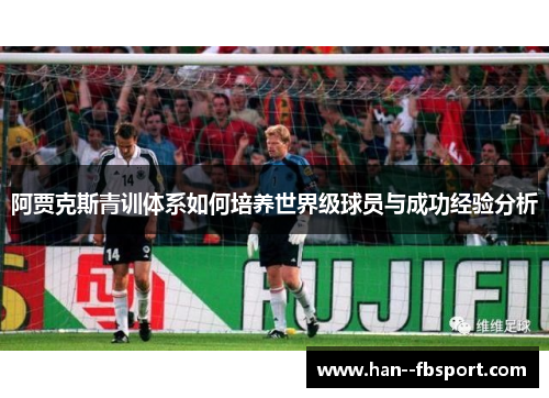 阿贾克斯青训体系如何培养世界级球员与成功经验分析