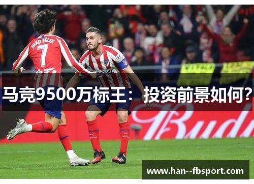马竞9500万标王:投资前景如何? 马竞9500万标王:投资前景如何?