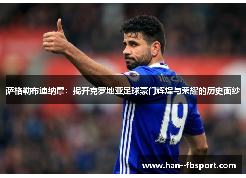 萨格勒布迪纳摩:揭开克罗地亚足球豪门辉煌与荣耀的历史面纱 萨格勒布迪纳摩:揭开克罗地亚足球豪门辉煌与荣耀的历史面纱