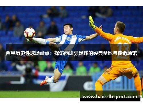 西甲历史性球场盘点：探访西班牙足球的经典圣地与传奇场馆