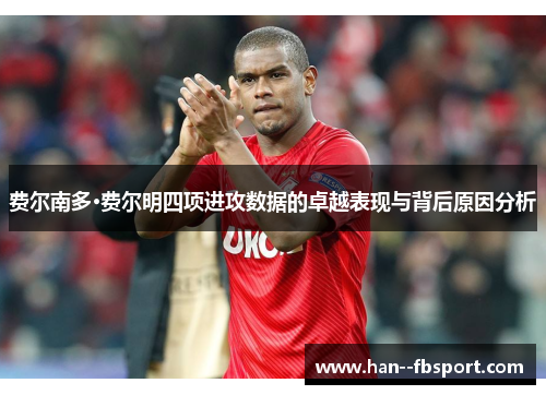 费尔南多·费尔明四项进攻数据的卓越表现与背后原因分析 费尔南多·费尔明四项进攻数据的卓越表现与背后原因分析