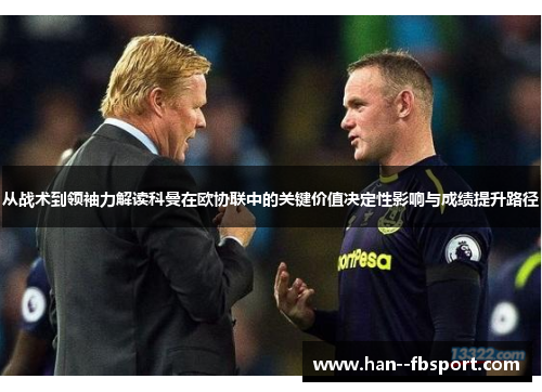 从战术到领袖力解读科曼在欧协联中的关键价值决定性影响与成绩提升路径 从战术到领袖力解读科曼在欧协联中的关键价值决定性影响与成绩提升路径