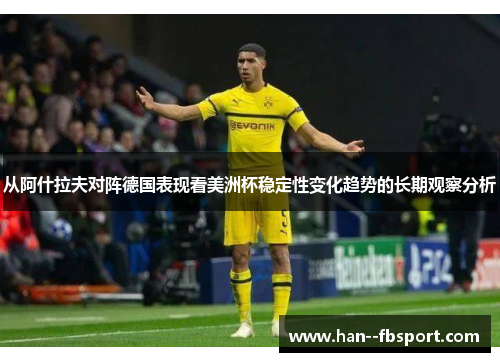 从阿什拉夫对阵德国表现看美洲杯稳定性变化趋势的长期观察分析 从阿什拉夫对阵德国表现看美洲杯稳定性变化趋势的长期观察分析