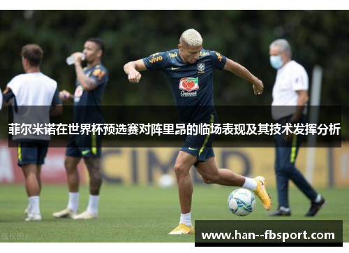 菲尔米诺在世界杯预选赛对阵里昂的临场表现及其技术发挥分析