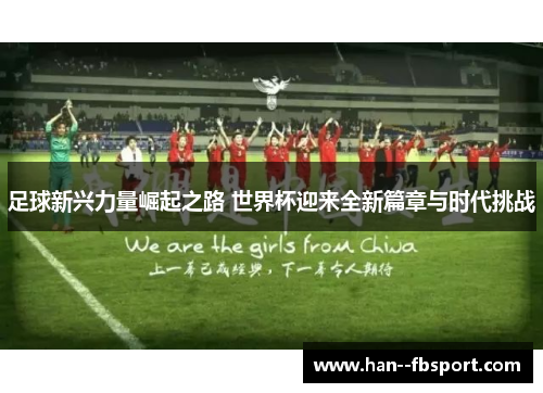 足球新兴力量崛起之路 世界杯迎来全新篇章与时代挑战