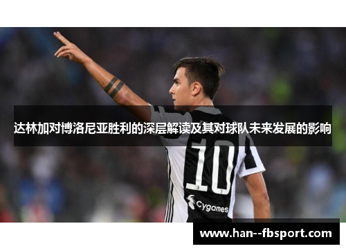 达林加对博洛尼亚胜利的深层解读及其对球队未来发展的影响 达林加对博洛尼亚胜利的深层解读及其对球队未来发展的影响