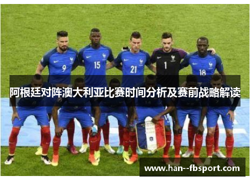 阿根廷对阵澳大利亚比赛时间分析及赛前战略解读 阿根廷对阵澳大利亚比赛时间分析及赛前战略解读