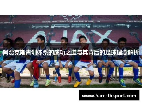 阿贾克斯青训体系的成功之道与其背后的足球理念解析