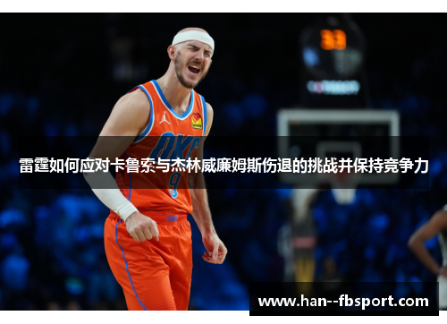 雷霆如何应对卡鲁索与杰林威廉姆斯伤退的挑战并保持竞争力 雷霆如何应对卡鲁索与杰林威廉姆斯伤退的挑战并保持竞争力