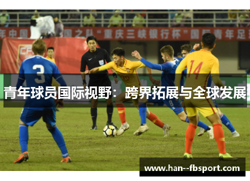 青年球员国际视野：跨界拓展与全球发展