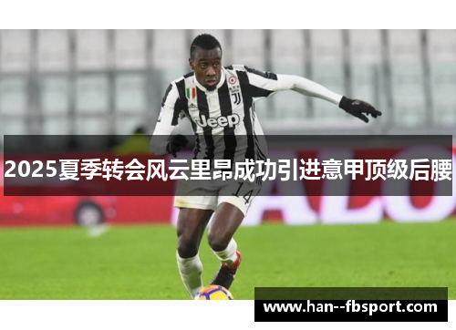2025夏季转会风云里昂成功引进意甲顶级后腰 2025夏季转会风云里昂成功引进意甲顶级后腰