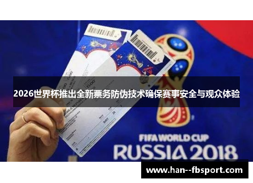 2026世界杯推出全新票务防伪技术确保赛事安全与观众体验 2026世界杯推出全新票务防伪技术确保赛事安全与观众体验