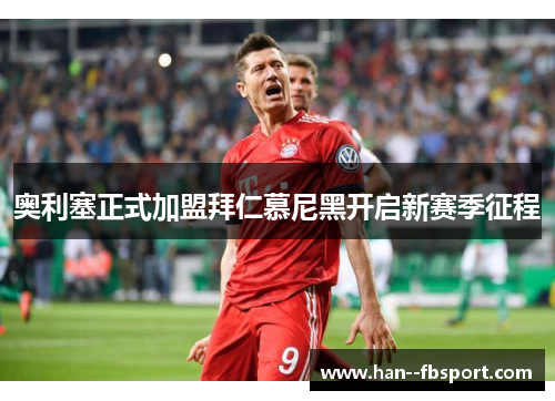 奥利塞正式加盟拜仁慕尼黑开启新赛季征程