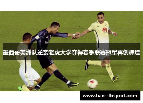 墨西哥美洲队逆袭老虎大学夺得春季联赛冠军再创辉煌