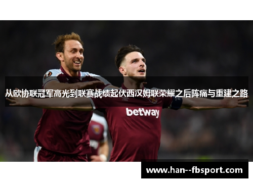 从欧协联冠军高光到联赛战绩起伏西汉姆联荣耀之后阵痛与重建之路