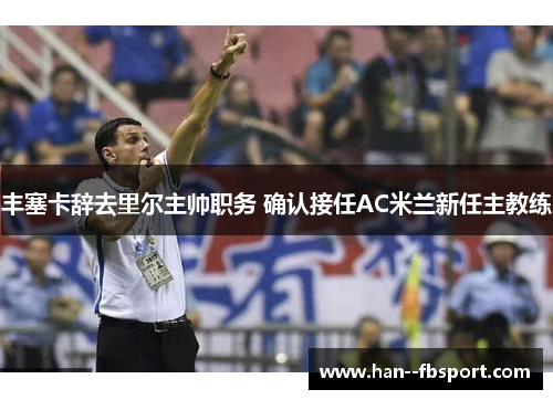 丰塞卡辞去里尔主帅职务 确认接任AC米兰新任主教练 丰塞卡辞去里尔主帅职务 确认接任AC米兰新任主教练