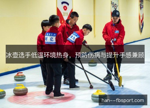 冰壶选手低温环境热身,预防伤病与提升手感兼顾 冰壶选手低温环境热身,预防伤病与提升手感兼顾