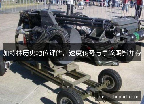加特林历史地位评估，速度传奇与争议阴影并存
